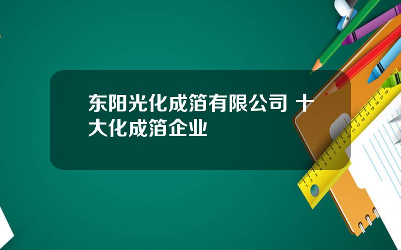 东阳光化成箔有限公司 十大化成箔企业